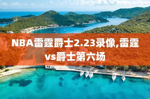 NBA雷霆爵士2.23录像,雷霆vs爵士第六场-第1张图片-雷速体育