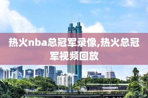 热火nba总冠军录像,热火总冠军视频回放-第1张图片-雷速体育