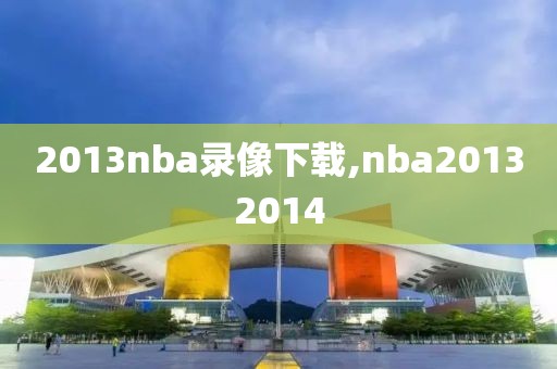 2013nba录像下载,nba20132014-第1张图片-雷速体育