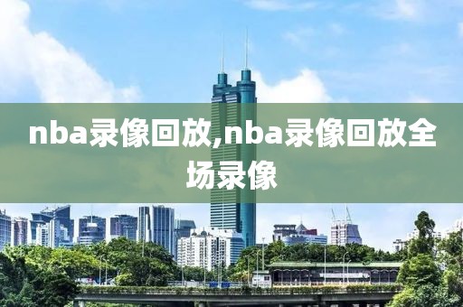 nba录像回放,nba录像回放全场录像-第1张图片-雷速体育