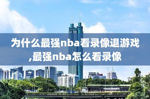 为什么最强nba看录像退游戏,最强nba怎么看录像-第1张图片-雷速体育