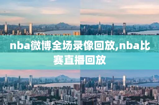 nba微博全场录像回放,nba比赛直播回放-第1张图片-雷速体育