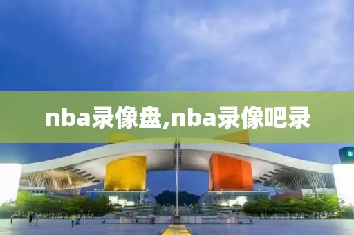 nba录像盘,nba录像吧录-第1张图片-雷速体育