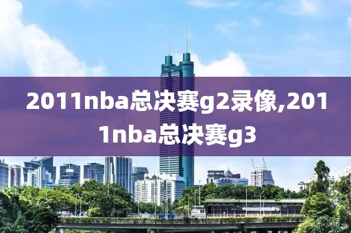 2011nba总决赛g2录像,2011nba总决赛g3-第1张图片-雷速体育