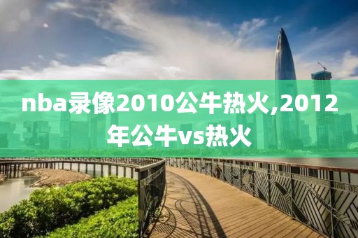 nba录像2010公牛热火,2012年公牛vs热火-第1张图片-雷速体育