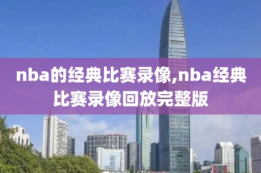 nba的经典比赛录像,nba经典比赛录像回放完整版-第1张图片-雷速体育