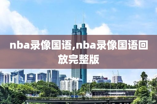 nba录像国语,nba录像国语回放完整版-第1张图片-雷速体育