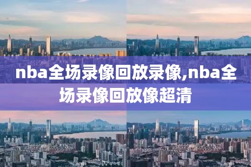 nba全场录像回放录像,nba全场录像回放像超清-第1张图片-雷速体育