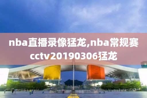 nba直播录像猛龙,nba常规赛cctv20190306猛龙-第1张图片-雷速体育