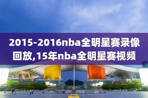 2015-2016nba全明星赛录像回放,15年nba全明星赛视频-第1张图片-雷速体育