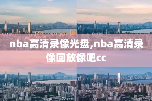 nba高清录像光盘,nba高清录像回放像吧cc-第1张图片-雷速体育