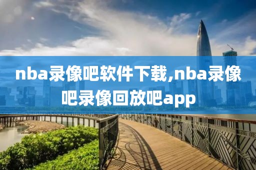 nba录像吧软件下载,nba录像吧录像回放吧app-第1张图片-雷速体育