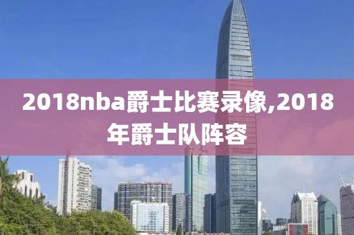 2018nba爵士比赛录像,2018年爵士队阵容-第1张图片-雷速体育