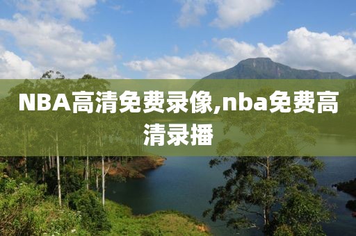 NBA高清免费录像,nba免费高清录播-第1张图片-雷速体育