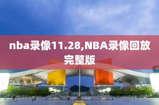 nba录像11.28,NBA录像回放完整版-第1张图片-雷速体育
