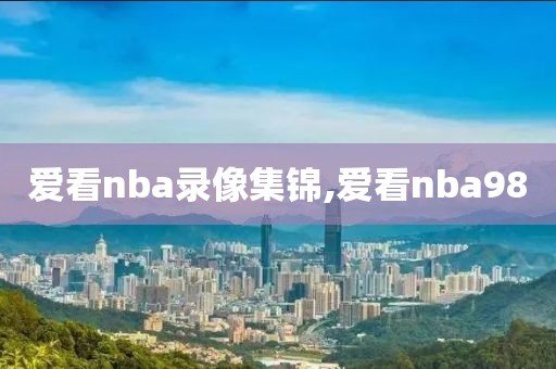 爱看nba录像集锦,爱看nba98-第1张图片-雷速体育