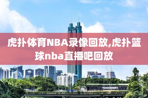 虎扑体育NBA录像回放,虎扑篮球nba直播吧回放-第1张图片-雷速体育