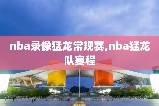 nba录像猛龙常规赛,nba猛龙队赛程-第1张图片-雷速体育