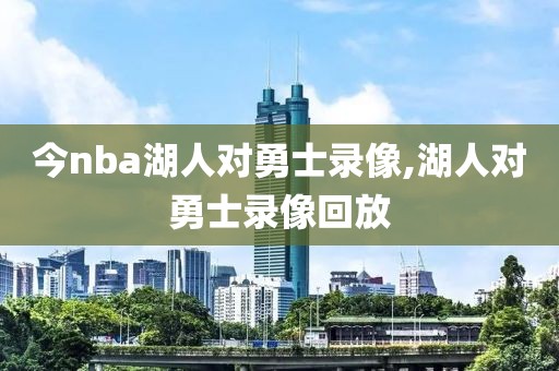 今nba湖人对勇士录像,湖人对勇士录像回放-第1张图片-雷速体育