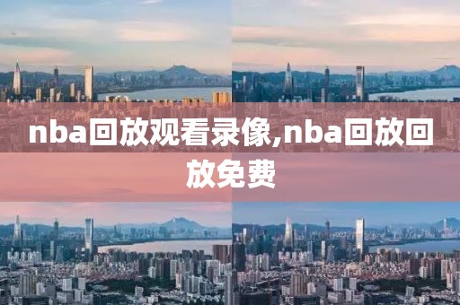 nba回放观看录像,nba回放回放免费-第1张图片-雷速体育