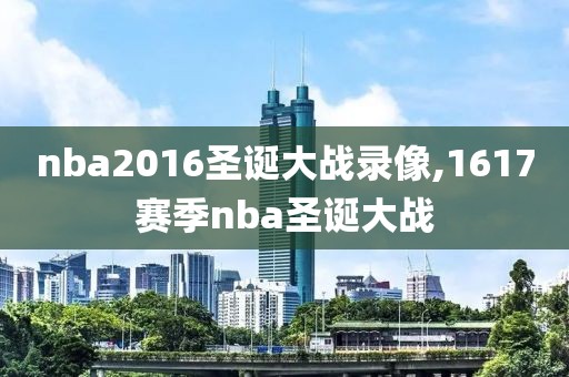 nba2016圣诞大战录像,1617赛季nba圣诞大战-第1张图片-雷速体育