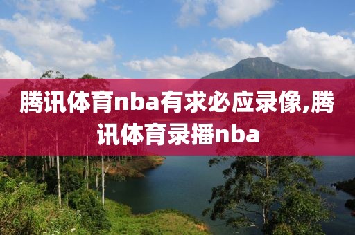 腾讯体育nba有求必应录像,腾讯体育录播nba-第1张图片-雷速体育