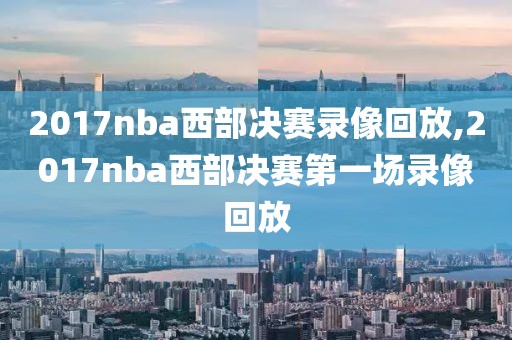 2017nba西部决赛录像回放,2017nba西部决赛第一场录像回放-第1张图片-雷速体育