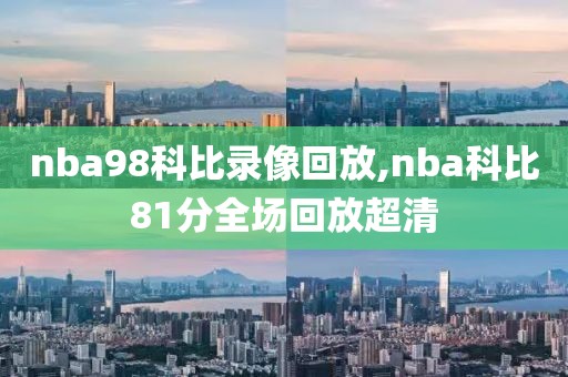 nba98科比录像回放,nba科比81分全场回放超清-第1张图片-雷速体育