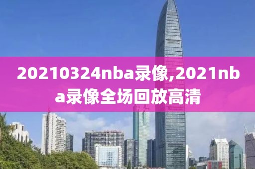 20210324nba录像,2021nba录像全场回放高清-第1张图片-雷速体育