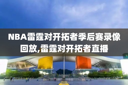 NBA雷霆对开拓者季后赛录像回放,雷霆对开拓者直播-第1张图片-雷速体育