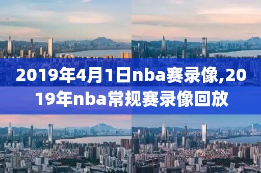 2019年4月1日nba赛录像,2019年nba常规赛录像回放-第1张图片-雷速体育