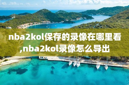 nba2kol保存的录像在哪里看,nba2kol录像怎么导出-第1张图片-雷速体育