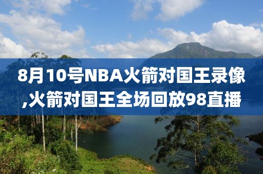 8月10号NBA火箭对国王录像,火箭对国王全场回放98直播-第1张图片-雷速体育