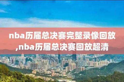 nba历届总决赛完整录像回放,nba历届总决赛回放超清-第1张图片-雷速体育