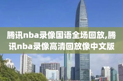 腾讯nba录像国语全场回放,腾讯nba录像高清回放像中文版-第1张图片-雷速体育