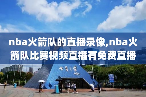 nba火箭队的直播录像,nba火箭队比赛视频直播有免费直播-第1张图片-雷速体育