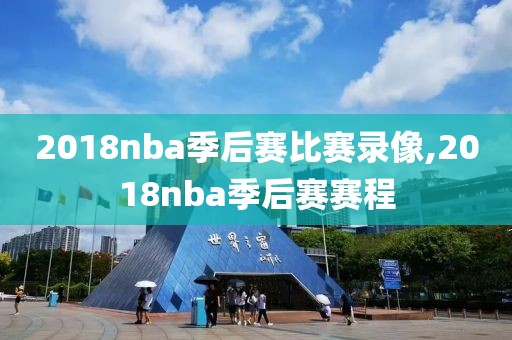 2018nba季后赛比赛录像,2018nba季后赛赛程-第1张图片-雷速体育