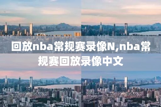 回放nba常规赛录像N,nba常规赛回放录像中文-第1张图片-雷速体育