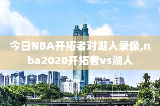 今日NBA开拓者对湖人录像,nba2020开拓者vs湖人-第1张图片-雷速体育