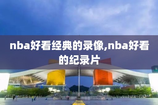 nba好看经典的录像,nba好看的纪录片-第1张图片-雷速体育