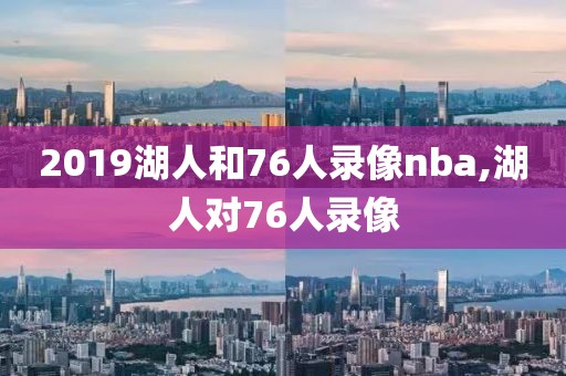 2019湖人和76人录像nba,湖人对76人录像-第1张图片-雷速体育