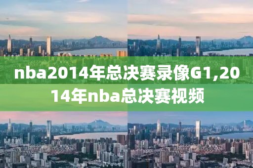 nba2014年总决赛录像G1,2014年nba总决赛视频-第1张图片-雷速体育