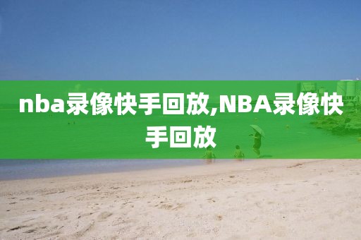 nba录像快手回放,NBA录像快手回放-第1张图片-雷速体育