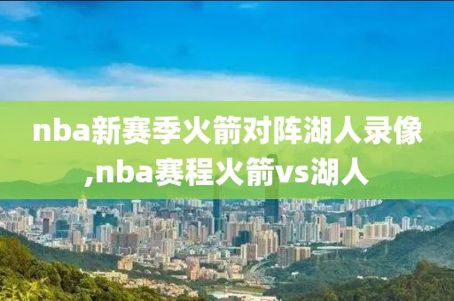 nba新赛季火箭对阵湖人录像,nba赛程火箭vs湖人-第1张图片-雷速体育