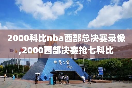 2000科比nba西部总决赛录像,2000西部决赛抢七科比-第1张图片-雷速体育