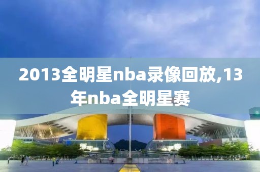 2013全明星nba录像回放,13年nba全明星赛-第1张图片-雷速体育