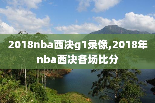 2018nba西决g1录像,2018年nba西决各场比分-第1张图片-雷速体育