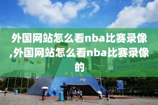 外国网站怎么看nba比赛录像,外国网站怎么看nba比赛录像的-第1张图片-雷速体育