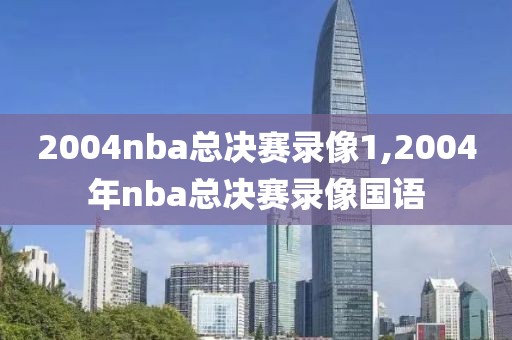 2004nba总决赛录像1,2004年nba总决赛录像国语-第1张图片-雷速体育