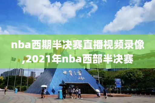 nba西期半决赛直播视频录像,2021年nba西部半决赛-第1张图片-雷速体育